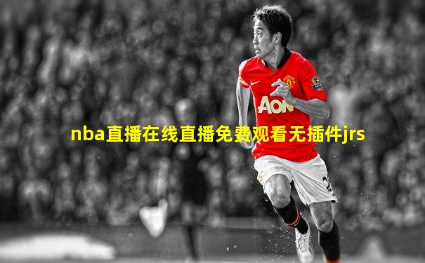 nba直播在线直播免费观看无插件jrs