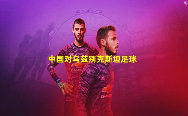 中国对乌兹别克斯坦足球