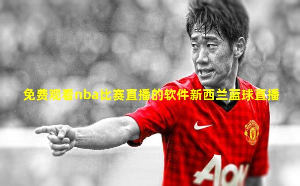 免费观看nba比赛直播的软件新西兰蓝球直播