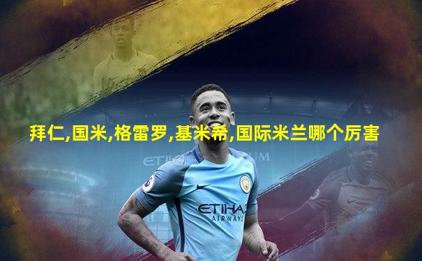 拜仁,国米,格雷罗,基米希,国际米兰哪个厉害