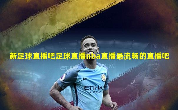 新足球直播吧足球直播nba直播最流畅的直播吧