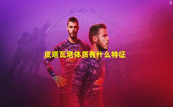 皮塔瓦塔体质有什么特征