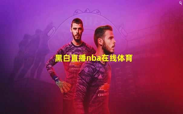 黑白直播nba在线体育