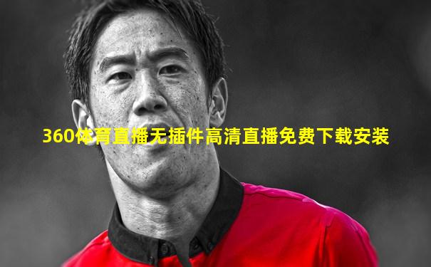 360体育直播无插件高清直播免费下载安装