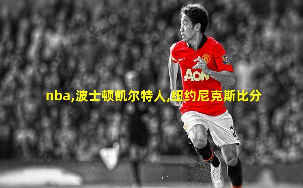 nba,波士顿凯尔特人,纽约尼克斯比分