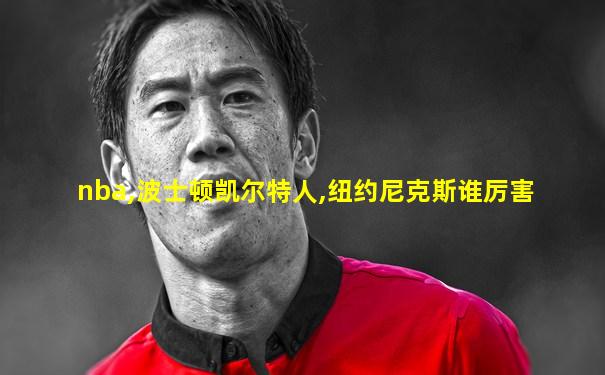 nba,波士顿凯尔特人,纽约尼克斯谁厉害