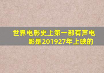 世界电影史上第一部有声电影是201927年上映的