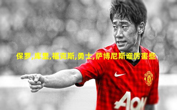 保罗,库里,福克斯,勇士,萨博尼斯谁厉害些