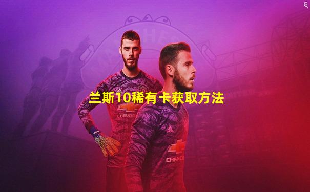 兰斯10稀有卡获取方法