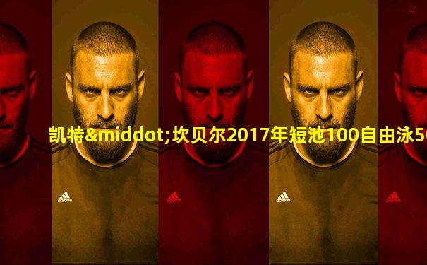 凯特·坎贝尔2017年短池100自由泳50.25
