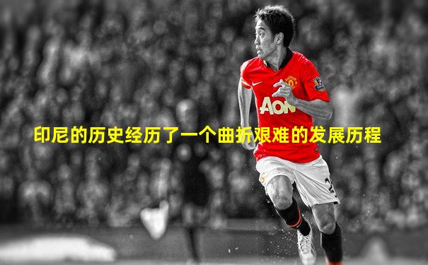 印尼的历史经历了一个曲折艰难的发展历程