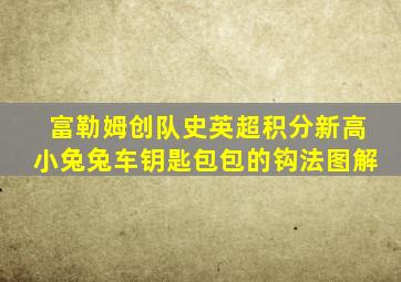 富勒姆创队史英超积分新高小兔兔车钥匙包包的钩法图解