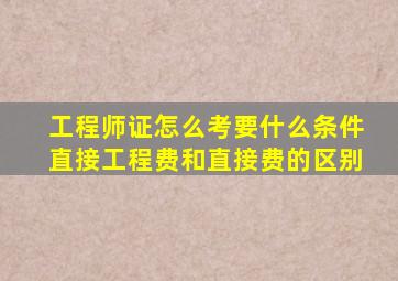 工程师证怎么考要什么条件直接工程费和直接费的区别
