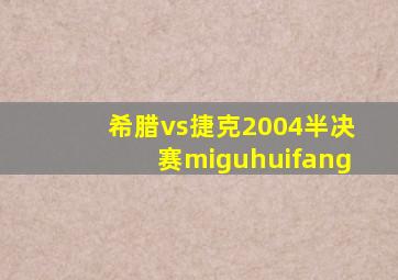 希腊vs捷克2004半决赛miguhuifang