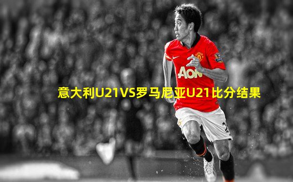 意大利U21VS罗马尼亚U21比分结果