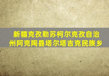 新疆克孜勒苏柯尔克孜自治州阿克陶县塔尔塔吉克民族乡