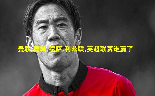 曼联,曼城,穆萨,利兹联,英超联赛谁赢了