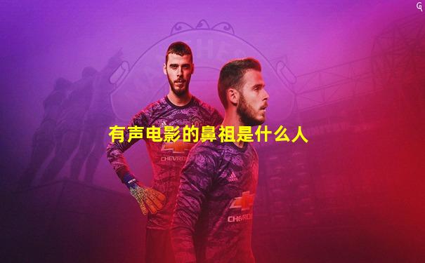 有声电影的鼻祖是什么人