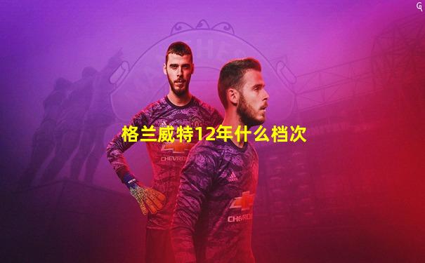 格兰威特12年什么档次