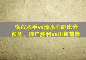 横滨水手vs清水心跳比分预测、神户胜利vs川崎前锋