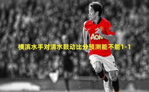 横滨水手对清水鼓动比分预测能不能1-1
