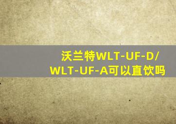 沃兰特WLT-UF-D/WLT-UF-A可以直饮吗