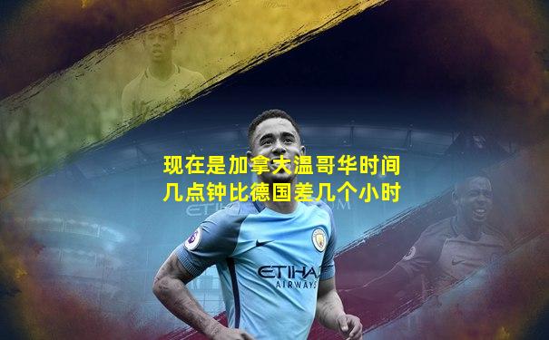 现在是加拿大温哥华时间几点钟比德国差几个小时