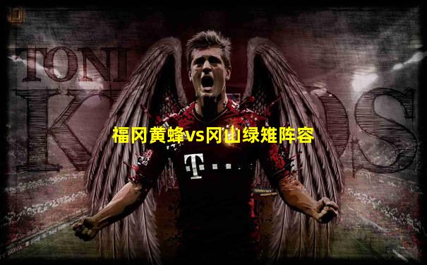 福冈黄蜂vs冈山绿雉阵容