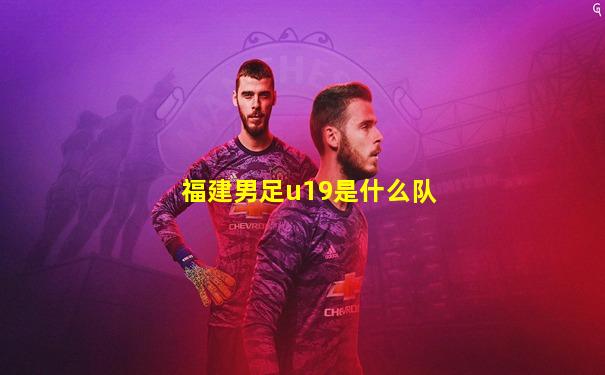 福建男足u19是什么队