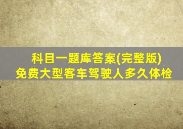 科目一题库答案(完整版)免费大型客车驾驶人多久体检