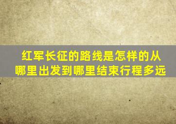 红军长征的路线是怎样的从哪里出发到哪里结束行程多远