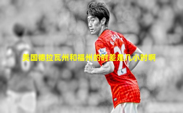美国德拉瓦州和福州的时差是几小时啊