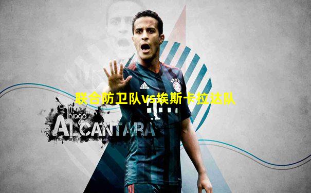 联合防卫队vs埃斯卡拉达队