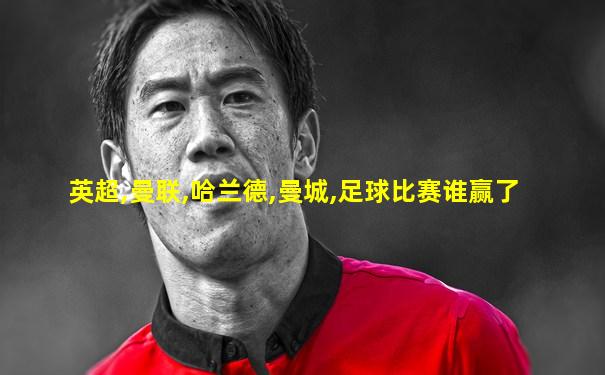 英超,曼联,哈兰德,曼城,足球比赛谁赢了