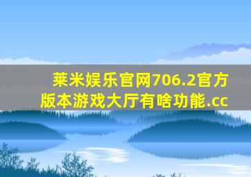 莱米娱乐官网706.2官方版本游戏大厅有啥功能.cc