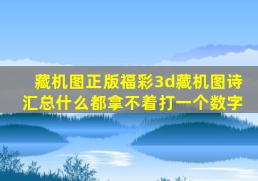 藏机图正版福彩3d藏机图诗汇总什么都拿不着打一个数字