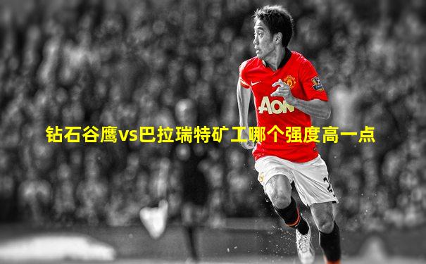 钻石谷鹰vs巴拉瑞特矿工哪个强度高一点