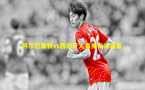 阿尔巴塞特vs西班牙人直播在线观看