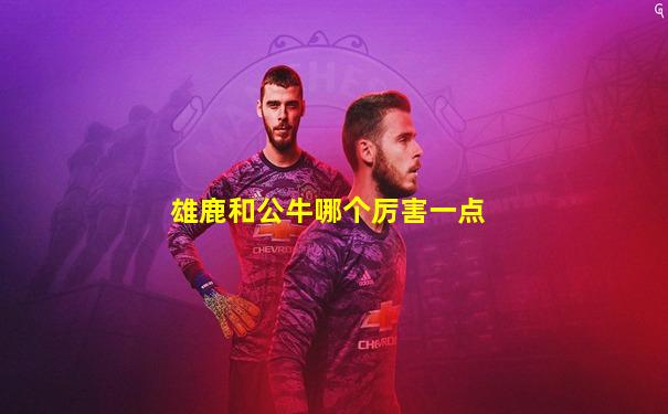 雄鹿和公牛哪个厉害一点