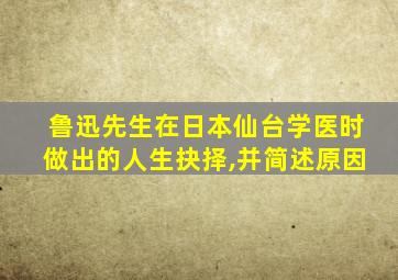 鲁迅先生在日本仙台学医时做出的人生抉择,并简述原因